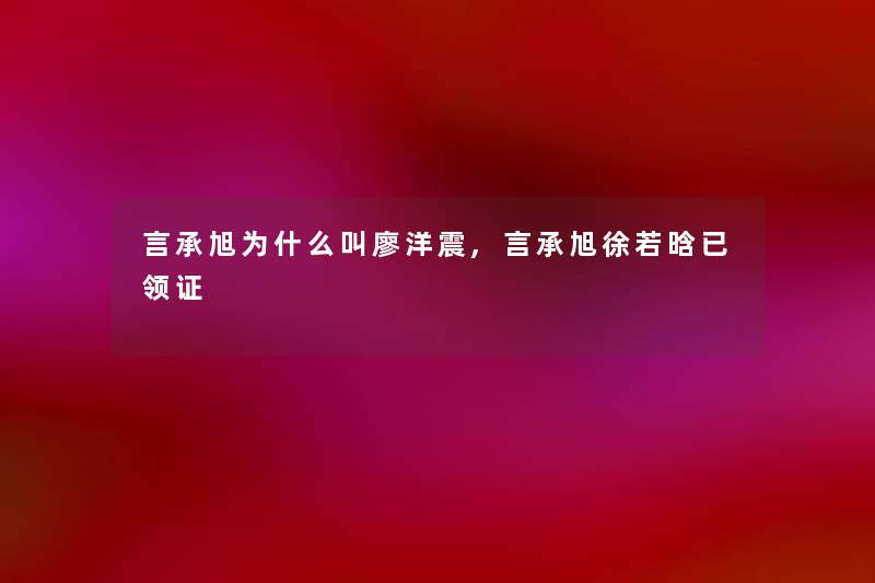 言承旭为什么叫廖洋震,言承旭徐若晗已领证