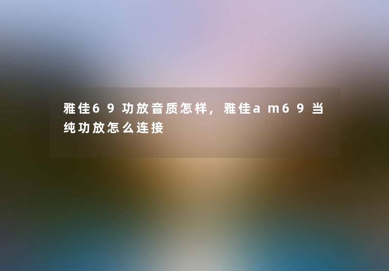 雅佳69功放音质怎样,雅佳am69当纯功放怎么连接