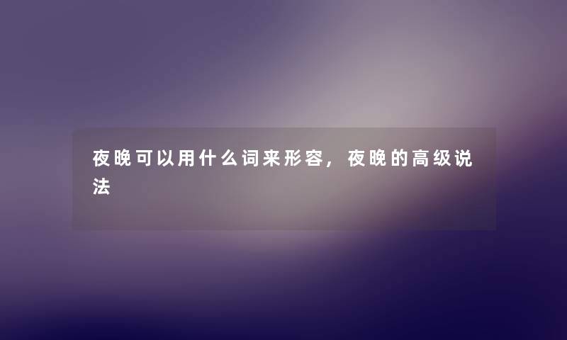 夜晚可以用什么词来形容,夜晚的高级说法