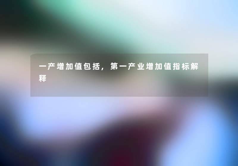 一产增加值包括,第一产业增加值指标解释
