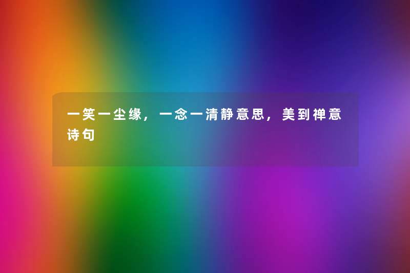 一笑一尘缘,一念一清静意思,美到禅意诗句