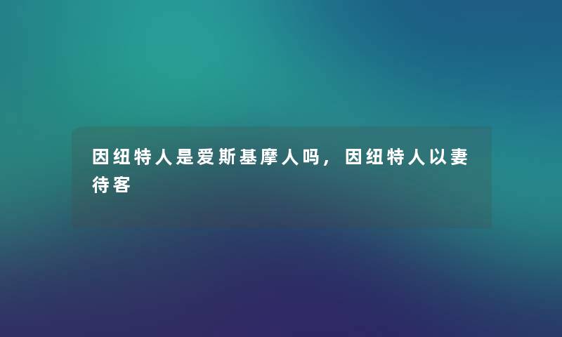 因纽特人是爱斯基摩人吗,因纽特人以妻待客
