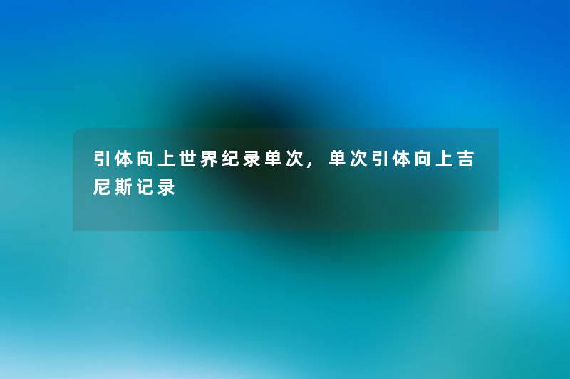 引体向上世界纪录单次,单次引体向上吉尼斯记录