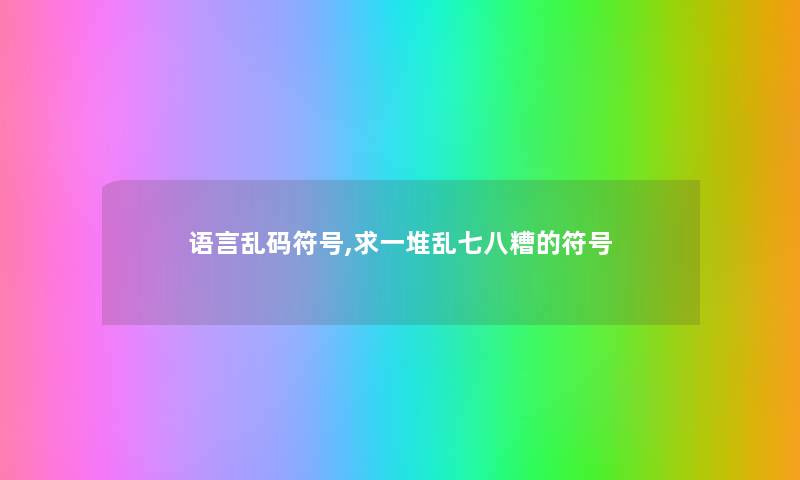 语言乱码符号,求一堆乱七八糟的符号