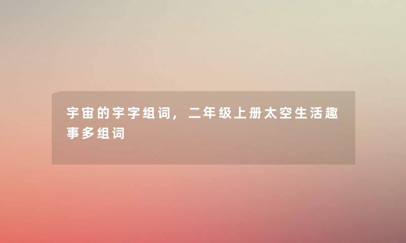 宇宙的宇字组词,二年级上册太空生活趣事多组词