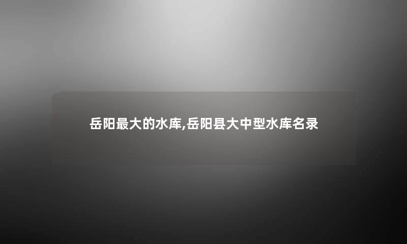岳阳大的水库,岳阳县大中型水库名录