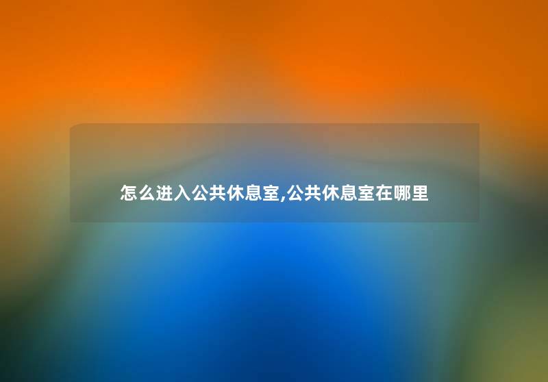 怎么进入公共休息室,公共休息室在哪里