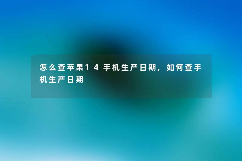 怎么查苹果14手机生产日期,如何查手机生产日期