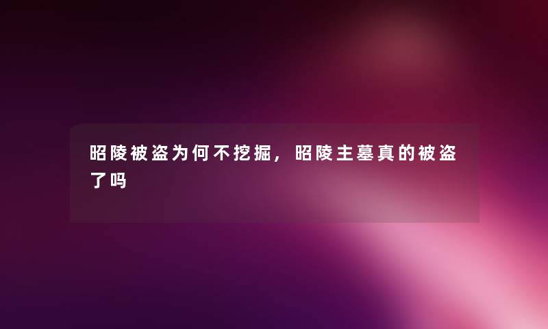 昭陵被盗为何不挖掘,昭陵主墓真的被盗了吗