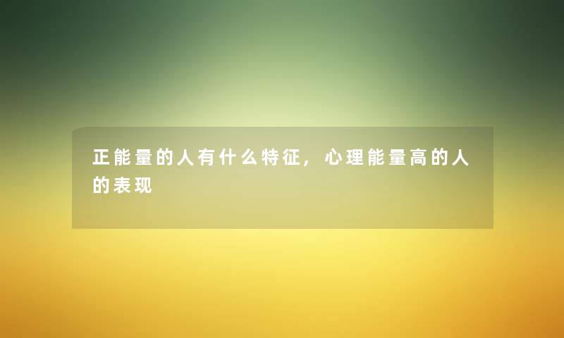 正能量的人有什么特征,心理能量高的人的表现