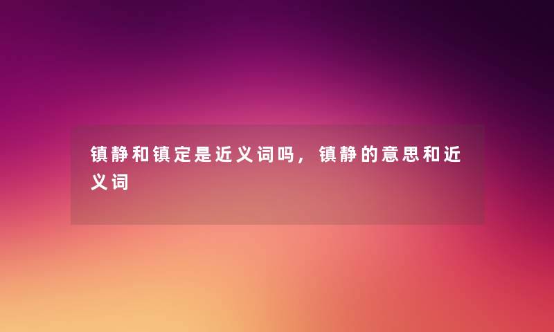 镇静和镇定是近义词吗,镇静的意思和近义词