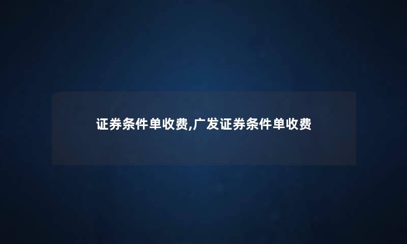 证券条件单收费,广发证券条件单收费