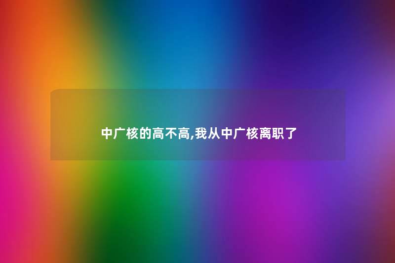中广核的高不高,我从中广核离职了