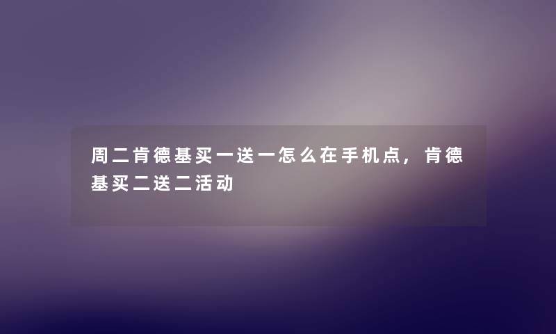 周二肯德基买一送一怎么在手机点,肯德基买二送二活动