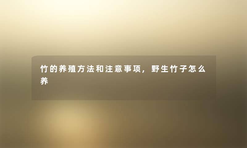 竹的养殖方法和注意事项,野生竹子怎么养