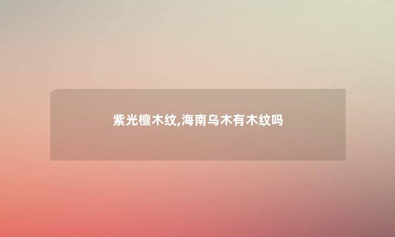 紫光檀木纹,海南乌木有木纹吗 紫光檀木纹,海南乌木有木纹吗