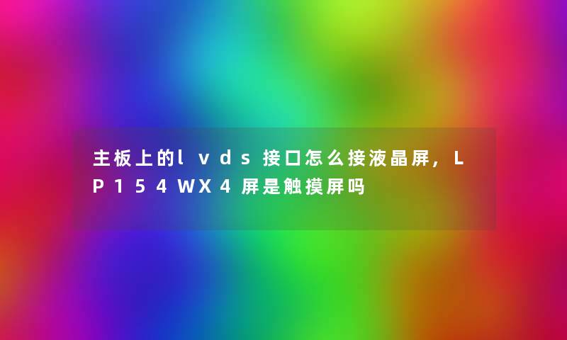 主板上的lvds接口怎么接液晶屏,LP154WX4屏是触摸屏吗