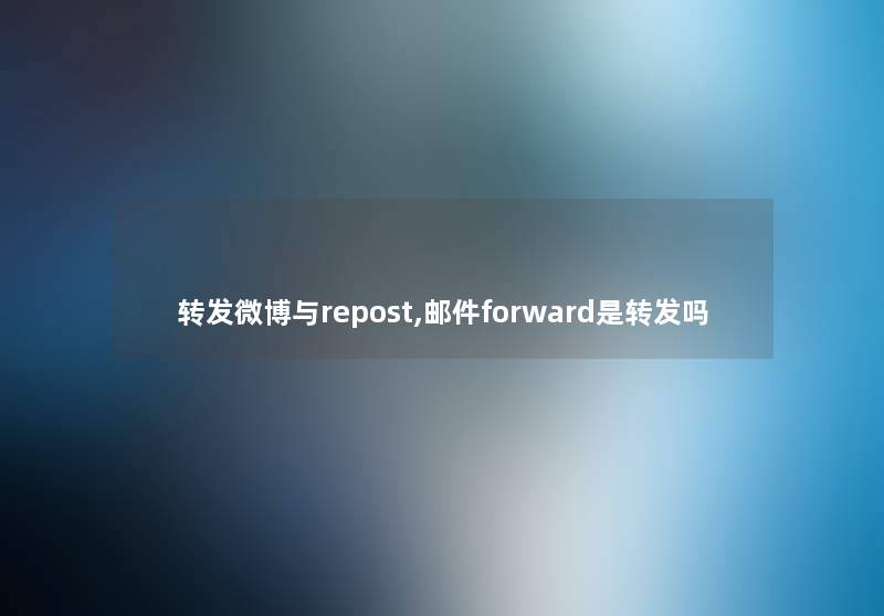 转发微博与repost,邮件forward是转发吗