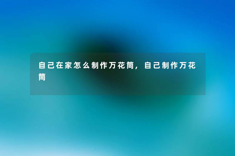 自己在家怎么制作万花筒,自己制作万花筒