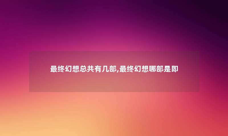 终幻想总共有几部,终幻想哪部是即