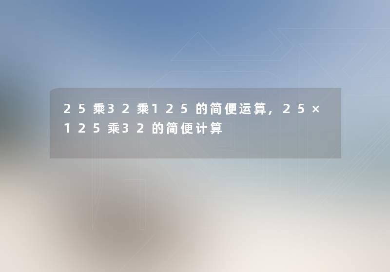 25乘32乘125的简便运算,25×125乘32的简便计算