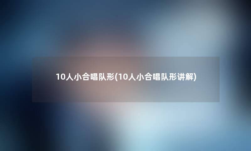 10人小合唱队形(10人小合唱队形讲解)