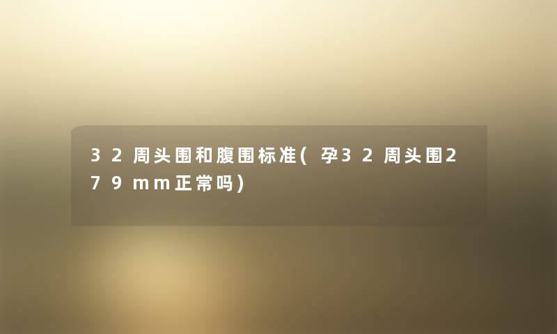 32周头围和腹围标准(孕32周头围279mm正常吗)