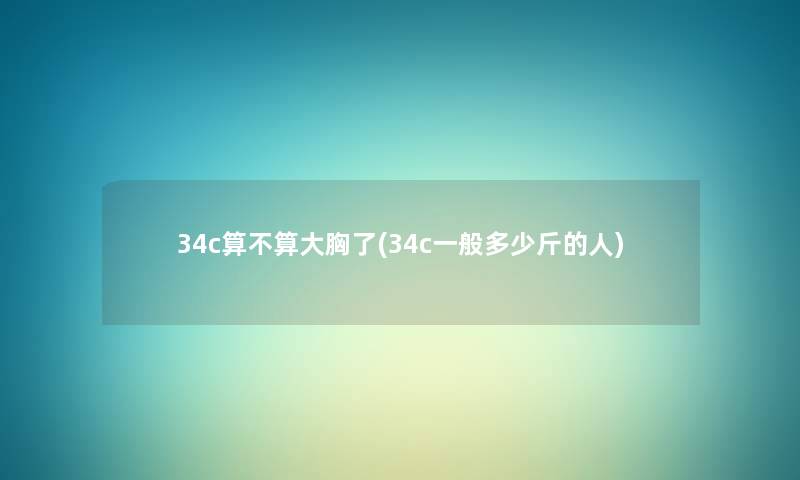 34c算不算大胸了(34c一般多少斤的人)
