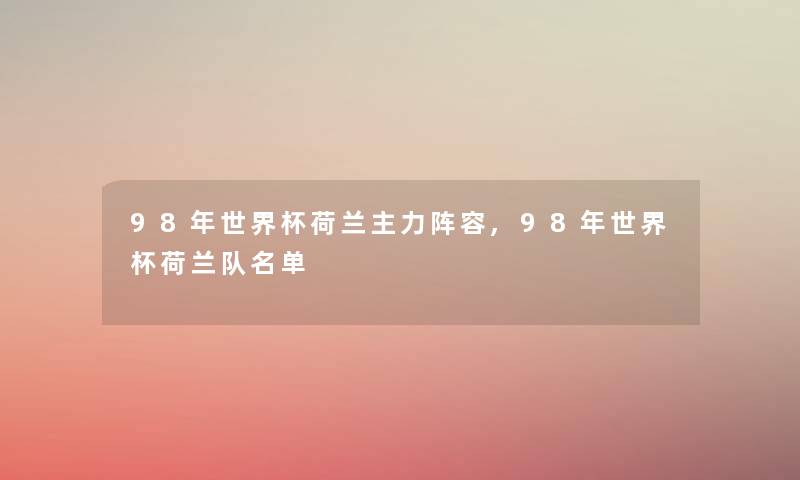 98年世界杯荷兰主力阵容,98年世界杯荷兰队名单 98年世界杯荷兰主力阵容,98年世界杯荷兰队名单