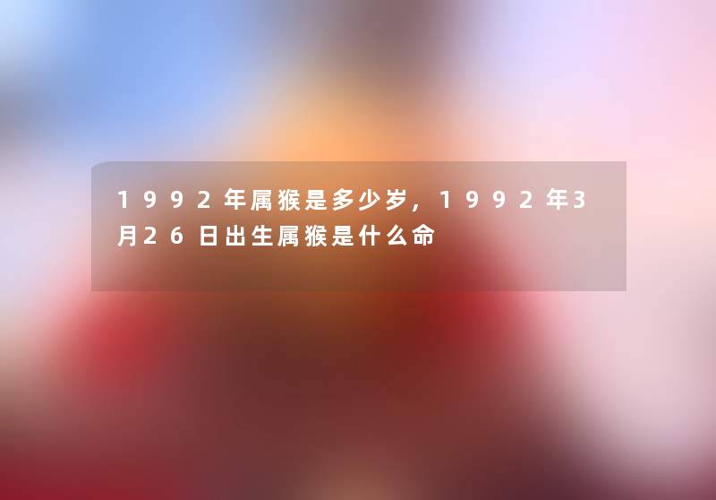 1992年属猴是多少岁,1992年3月26日出生属猴是什么命