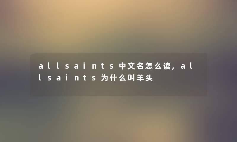 allsaints中文名怎么读,allsaints为什么叫羊头 allsaints中文名怎么读,allsaints为什么叫羊头