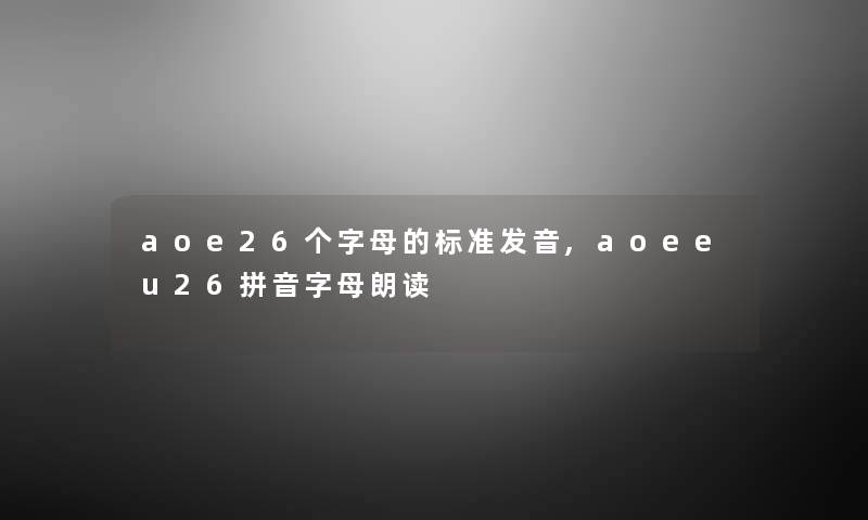 aoe26个字母的标准发音,aoeeu26拼音字母朗读