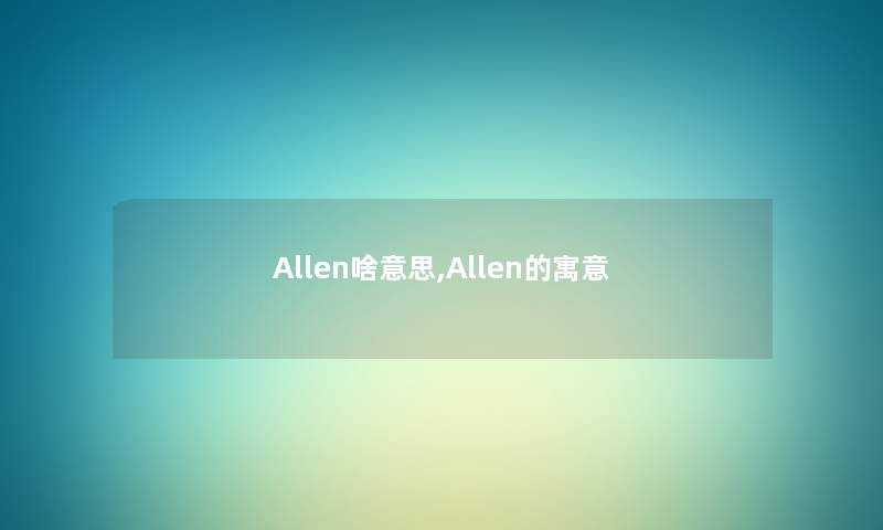 Allen啥意思,Allen的寓意 Allen啥意思,Allen的寓意