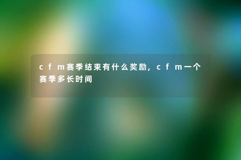cfm赛季结束有什么奖励,cfm一个赛季多长时间