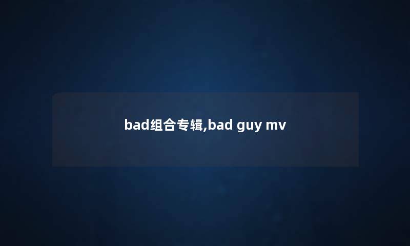 bad组合专辑,bad guy mv bad组合专辑,bad guy mv