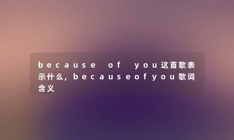 because of you这首歌表示什么,becauseofyou歌词含义