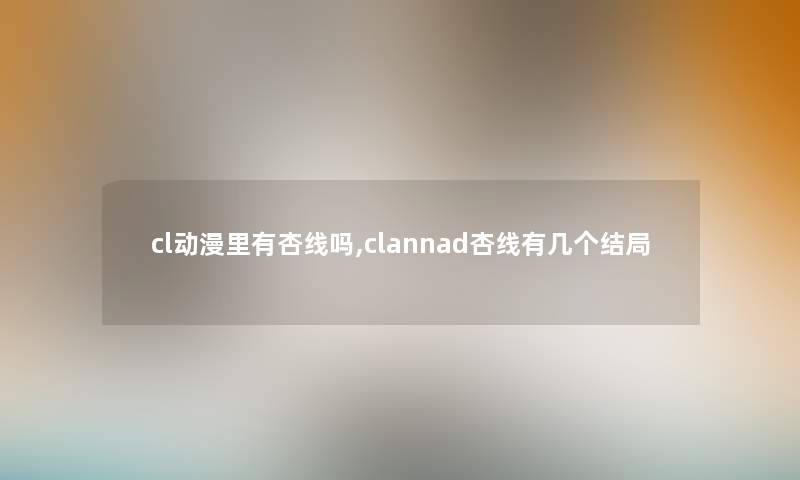 cl动漫里有杏线吗,clannad杏线有几个结局