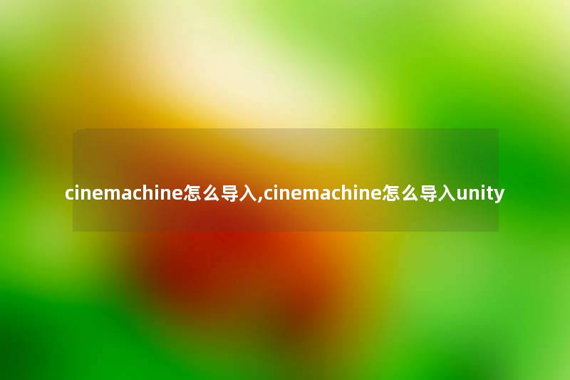 cinemachine怎么导入,cinemachine怎么导入unity cinemachine怎么导入,cinemachine怎么导入unity