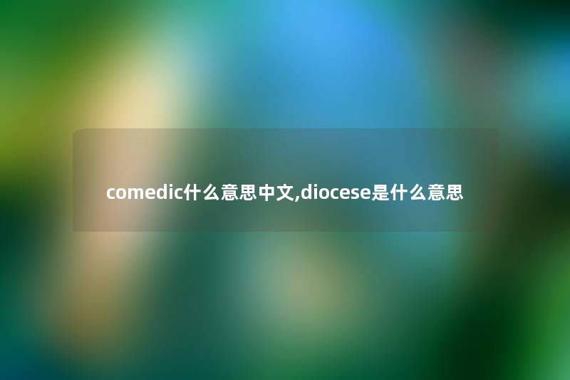 comedic什么意思中文,diocese是什么意思