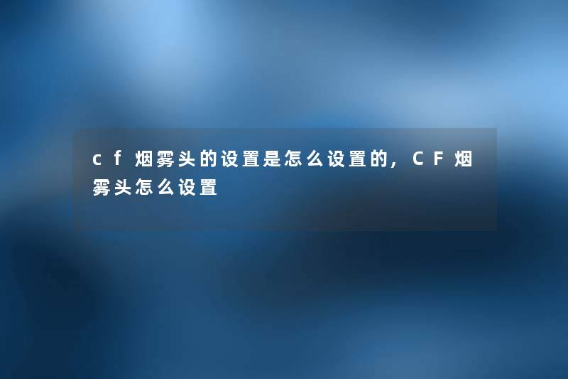 cf烟雾头的设置是怎么设置的,CF烟雾头怎么设置 cf烟雾头的设置是怎么设置的,CF烟雾头怎么设置