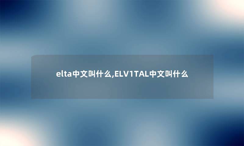 elta中文叫什么,ELV1TAL中文叫什么