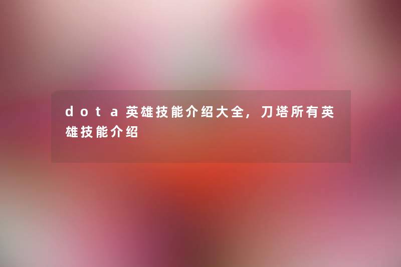 dota英雄技能介绍大全,刀塔所有英雄技能介绍