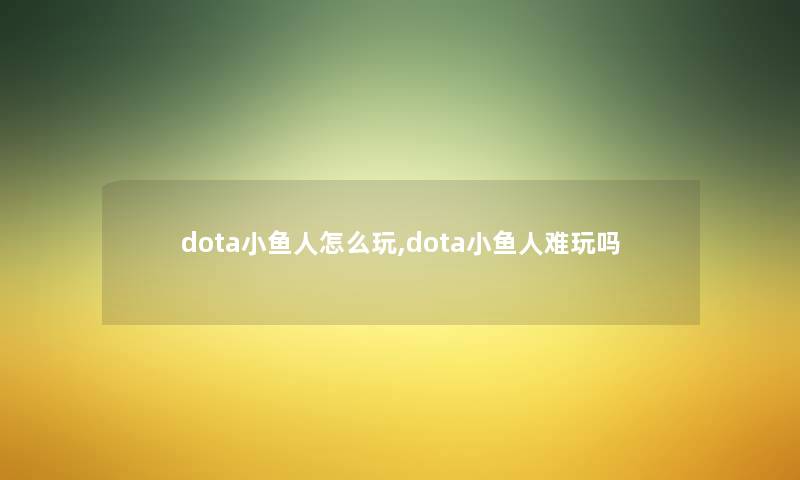 dota小鱼人怎么玩,dota小鱼人难玩吗
