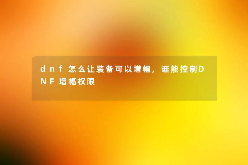 dnf怎么让装备可以增幅,谁能控制DNF增幅权限