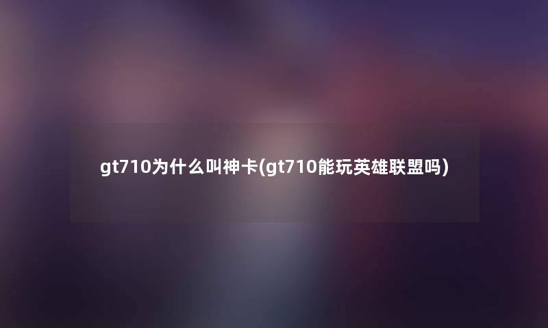 gt710为什么叫神卡(gt710能玩英雄联盟吗)