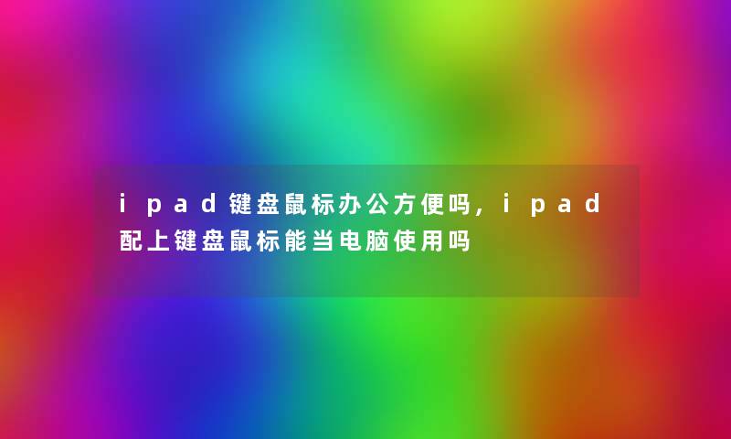 ipad键盘鼠标办公方便吗,ipad配上键盘鼠标能当电脑使用吗