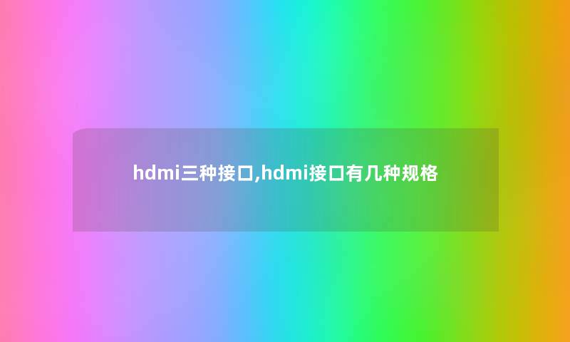 hdmi三种接口,hdmi接口有几种规格