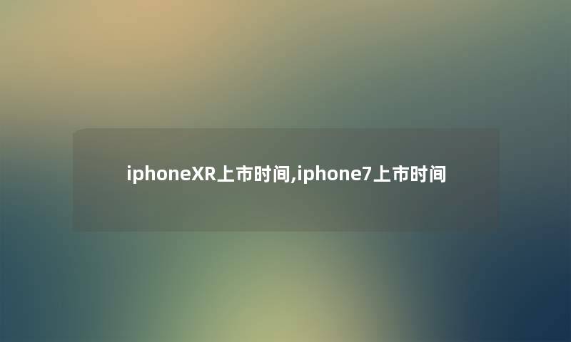 iphoneXR上市时间,iphone7上市时间