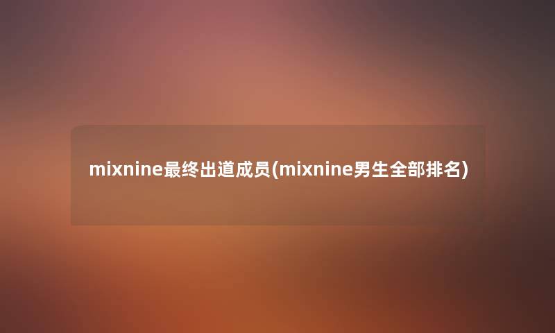 mixnine终出道成员(mixnine男生整理的推荐) mixnine终出道成员(mixnine男生整理的推荐)