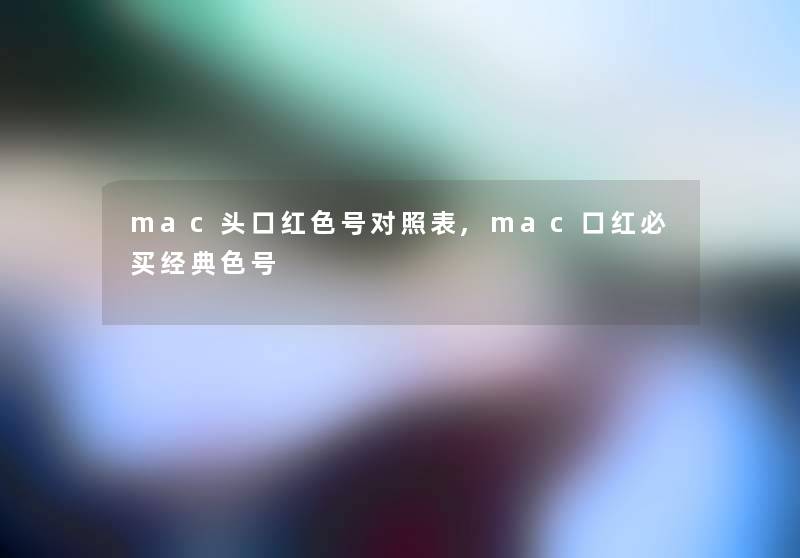 mac头口红色号对照表,mac口红必买经典色号 mac头口红色号对照表,mac口红必买经典色号